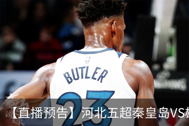 【直播预告】河北五超秦皇岛VS雄安新区，今天18:20
