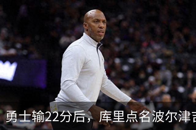 勇士输22分后，库里点名波尔津吉斯健康问题