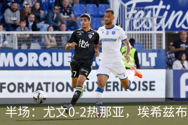 半场：尤文0-2热那亚，埃希兹布破门，巴尔丹齐传射