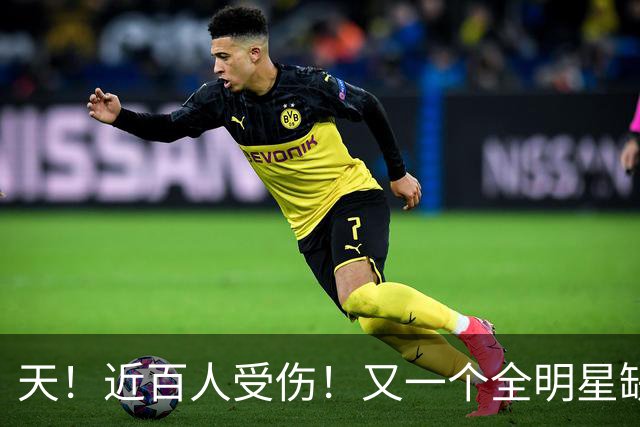 天！近百人受伤！又一个全明星缺阵4周！