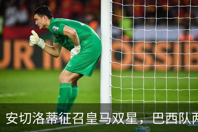 安切洛蒂征召皇马双星，巴西队两场友谊赛飞行1.1万公里