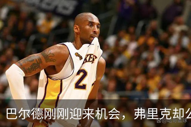 巴尔德刚刚迎来机会，弗里克却公开敲打他！时机是否合适？