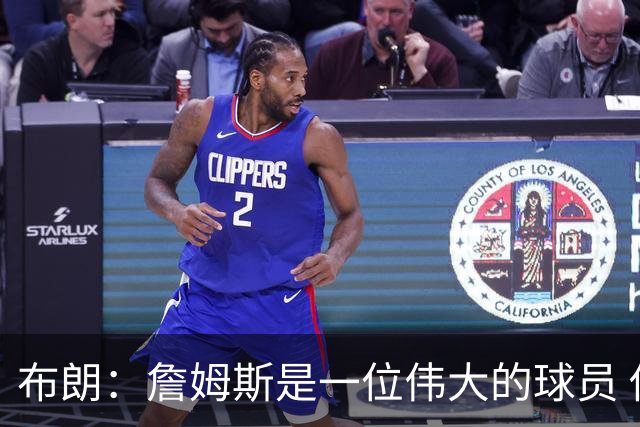 布朗：詹姆斯是一位伟大的球员 他在最后阶段打出了关键表现