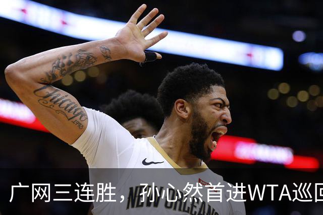 广网三连胜，孙心然首进WTA巡回赛四强