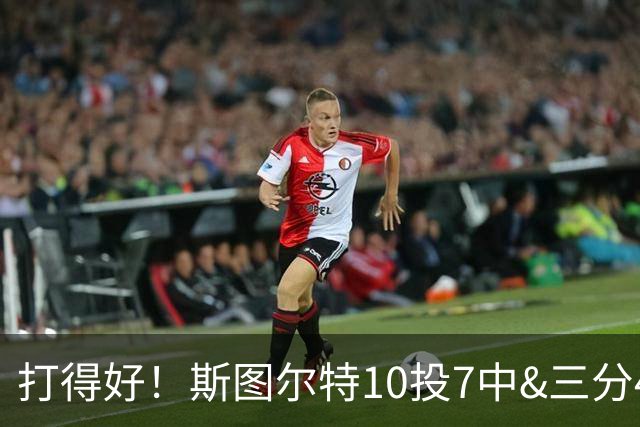 打得好！斯图尔特10投7中&三分4中2得到18分3板1帽