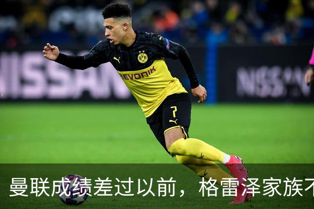 曼联成绩差过以前，格雷泽家族不满拉爵搞衰败曼联连累被骂