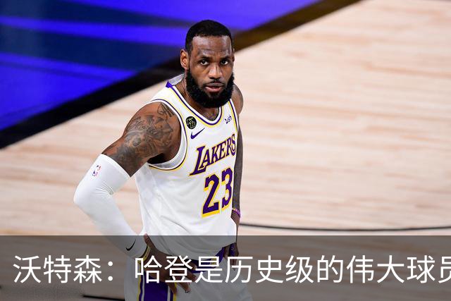 沃特森：哈登是历史级的伟大球员 我只想让他为我感到骄傲