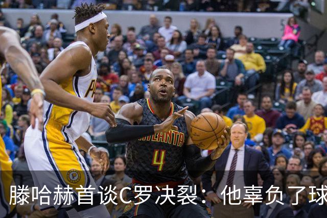滕哈赫首谈C罗决裂：他辜负了球队和我