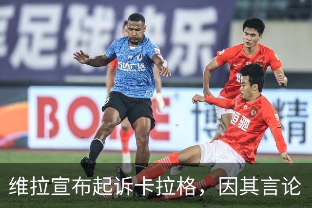 维拉宣布起诉卡拉格，因其言论“不可接受”