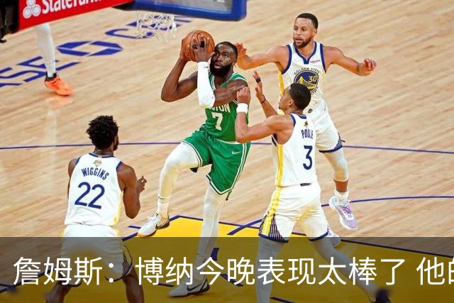 詹姆斯：博纳今晚表现太棒了 他的活力和拼搏精神对球队大有裨益