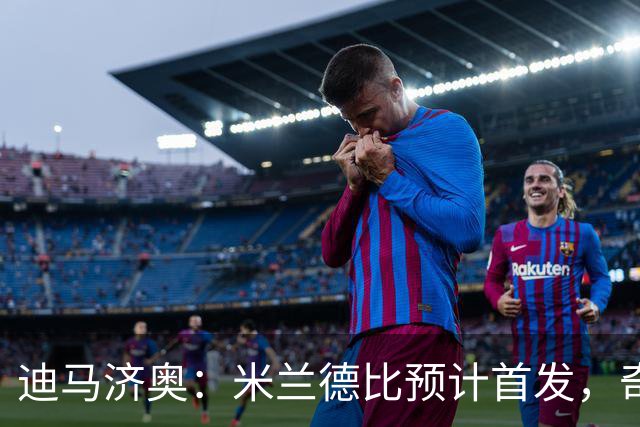 迪马济奥：米兰德比预计首发，奇武接近替补