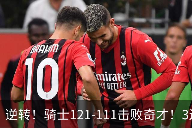逆转！骑士121-111击败奇才！3连胜，此战看到5个事实：4年8200万签沃特森很值得