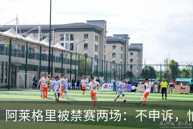 阿莱格里被禁赛两场：不申诉，怕变成四场