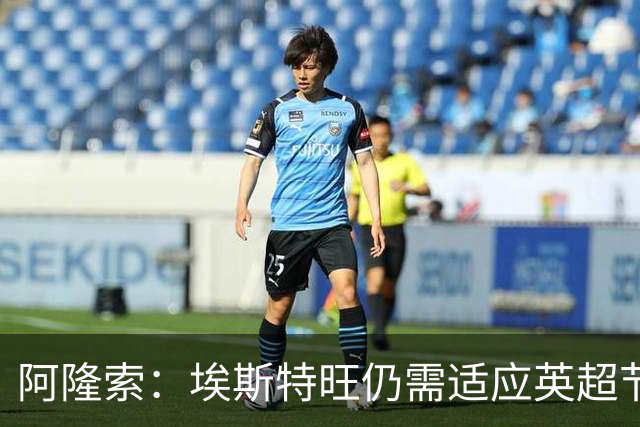 阿隆索：埃斯特旺仍需适应英超节奏；从未讨论过帕尔默离队
