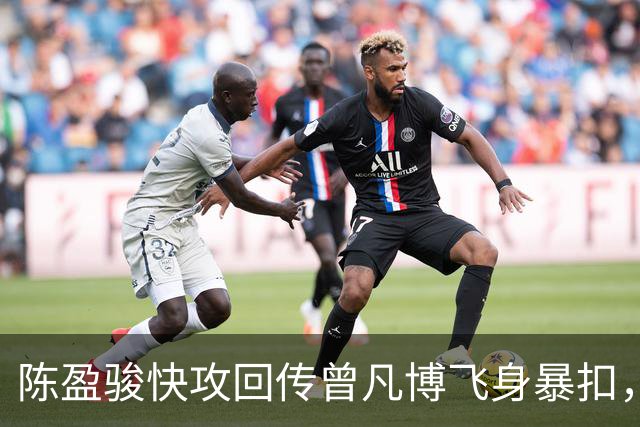 陈盈骏快攻回传曾凡博飞身暴扣，北京90-51领先广州39分