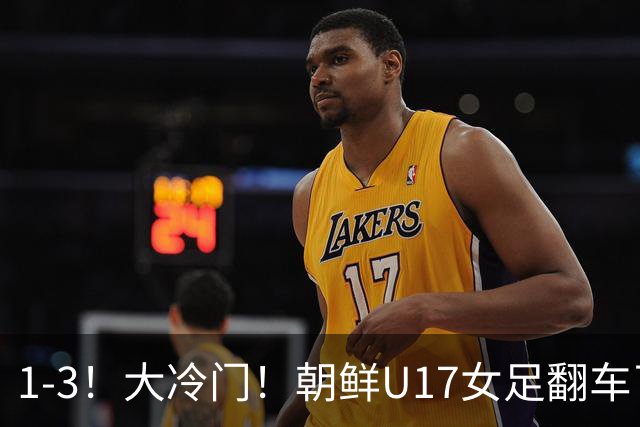 1-3！大冷门！朝鲜U17女足翻车了，近3年来首次失利，仍以小组第一晋级