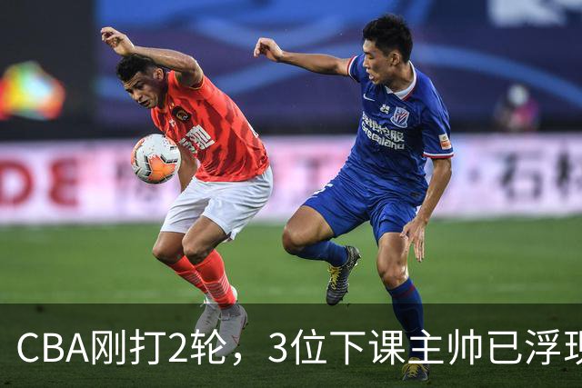 CBA刚打2轮，3位下课主帅已浮现，1本土教练在列